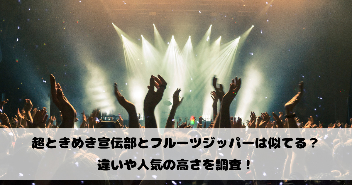 超ときめき宣伝部とフルーツジッパーは似てる？違いや人気の高さを調査！