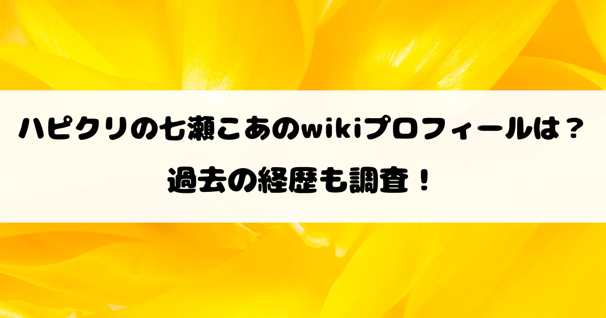 ハピクリの七瀬こあのwikiプロフィールは？過去の経歴も調査！