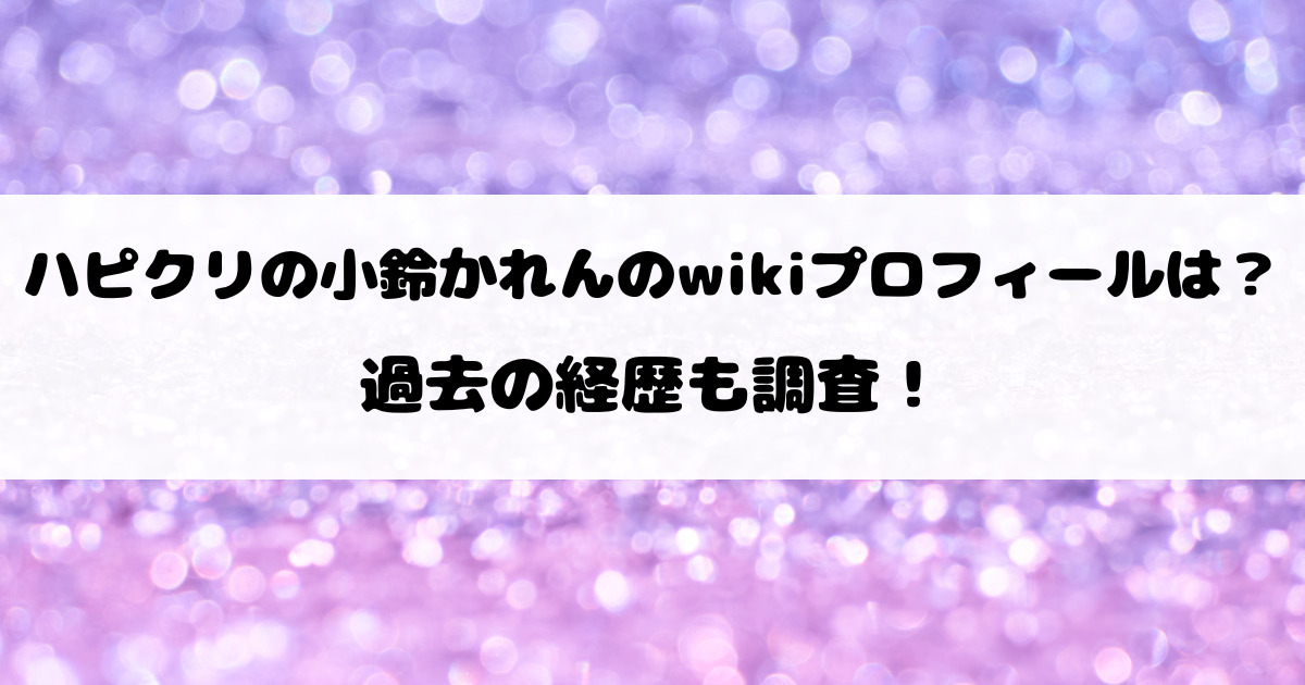 ハピクリの小鈴かれんのwikiプロフィールは？過去の経歴も調査！