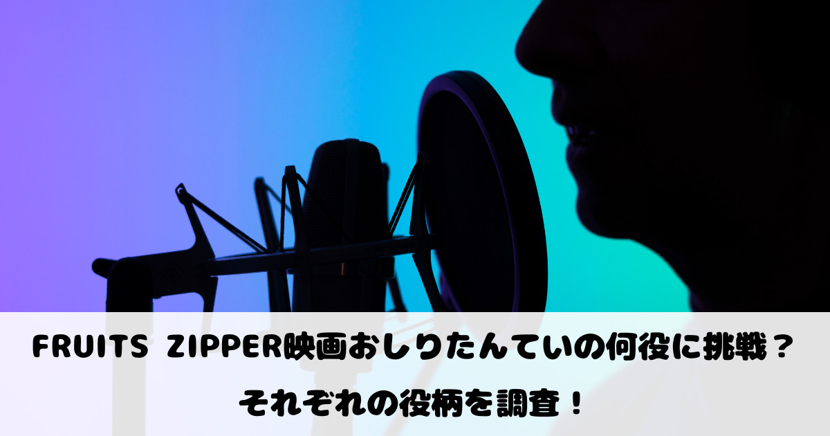 FRUITS ZIPPER映画おしりたんていの何役に挑戦？それぞれの役柄を調査！