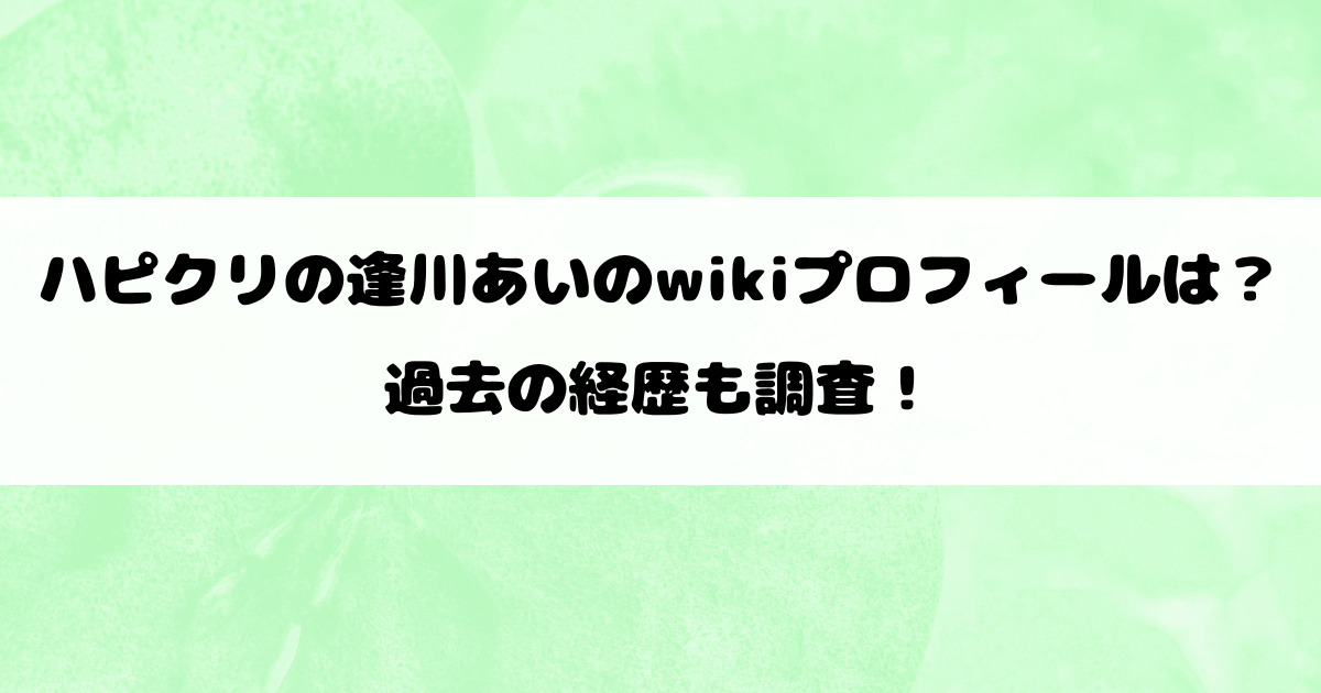 ハピクリの逢川あいのwikiプロフィールは？過去の経歴も調査！