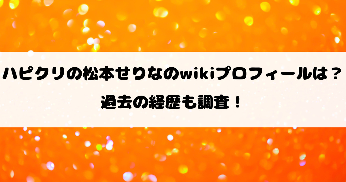 ハピクリの松本せりなのwikiプロフィールは？過去の経歴も調査！