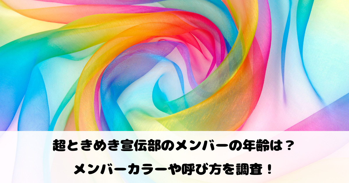超ときめき宣伝部のメンバーの年齢は？メンバーカラーや呼び方を調査！