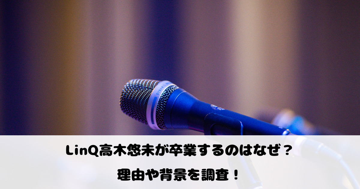 LinQ高木悠未が卒業するのはなぜ？理由や背景を調査！