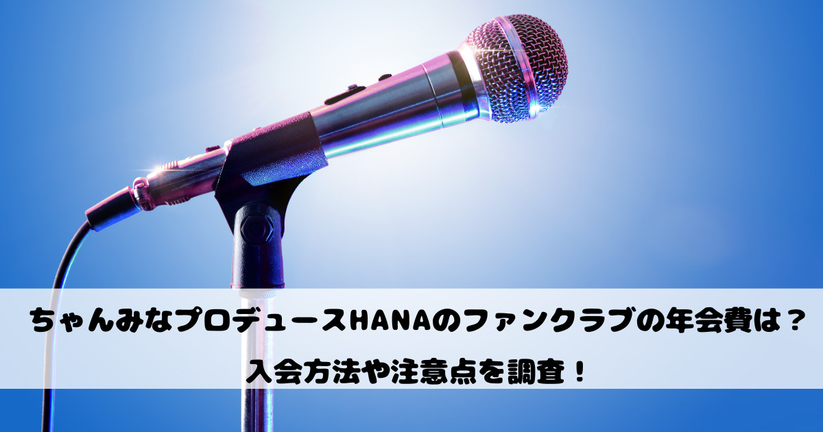 ちゃんみなプロデュースHANAのファンクラブの年会費は？入会方法や注意点を調査！