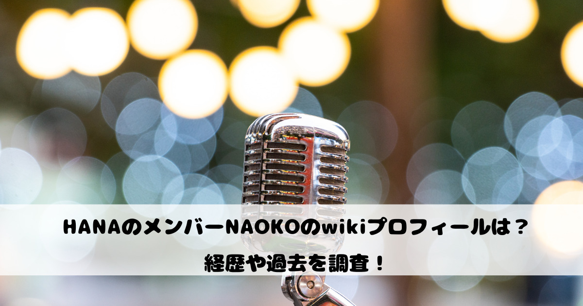 HANAのメンバーNAOKOのwikiプロフィールは？経歴や過去を調査！