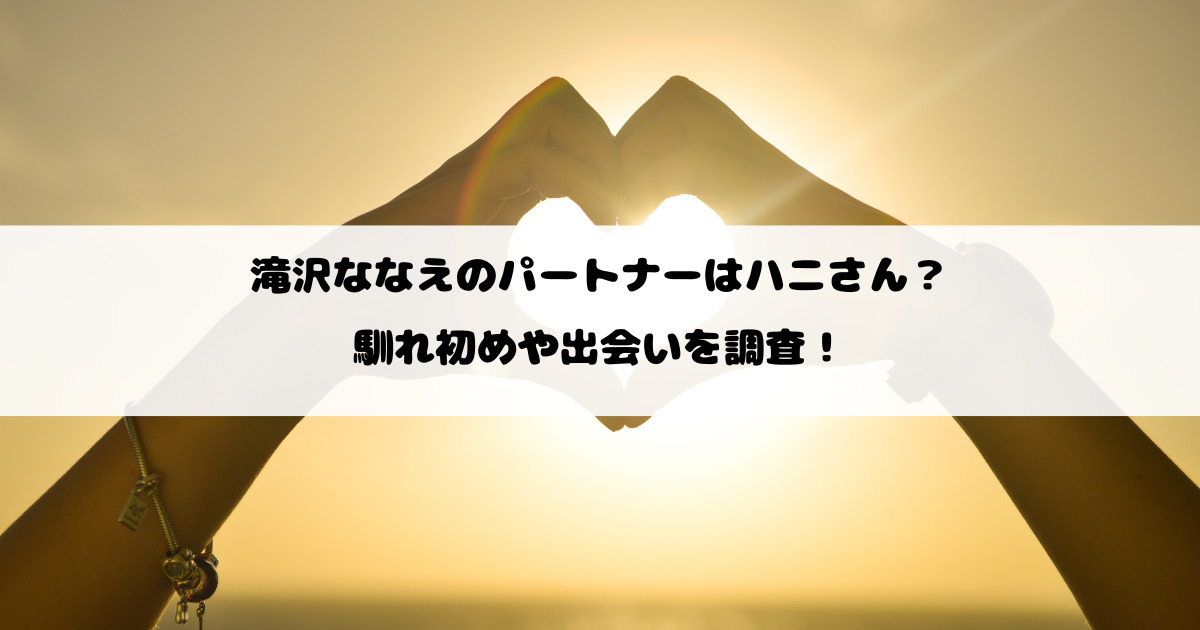 滝沢ななえのパートナーはハニさん？馴れ初めや出会いを調査！