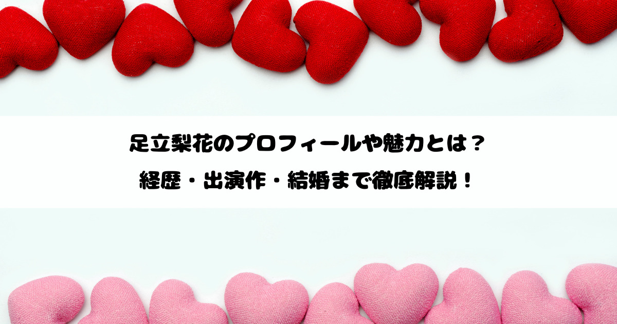 足立梨花のプロフィールや魅力とは？経歴・出演作・結婚まで徹底解説！