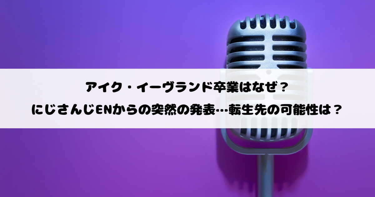 アイク・イーヴランド卒業はなぜ？にじさんじENからの突然の発表…転生先の可能性は？
