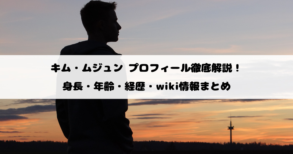 キム・ムジュン プロフィール徹底解説！身長・年齢・経歴・wiki情報まとめ