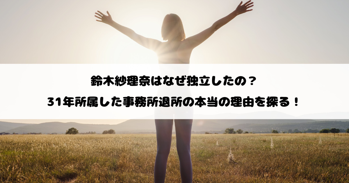 鈴木紗理奈はなぜ独立したの？31年所属した事務所退所の本当の理由を探る！