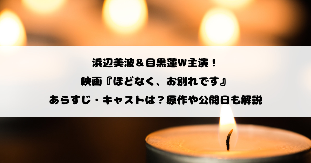 浜辺美波＆目黒蓮W主演！映画『ほどなく、お別れです』あらすじ・キャストは？原作や公開日も解説
