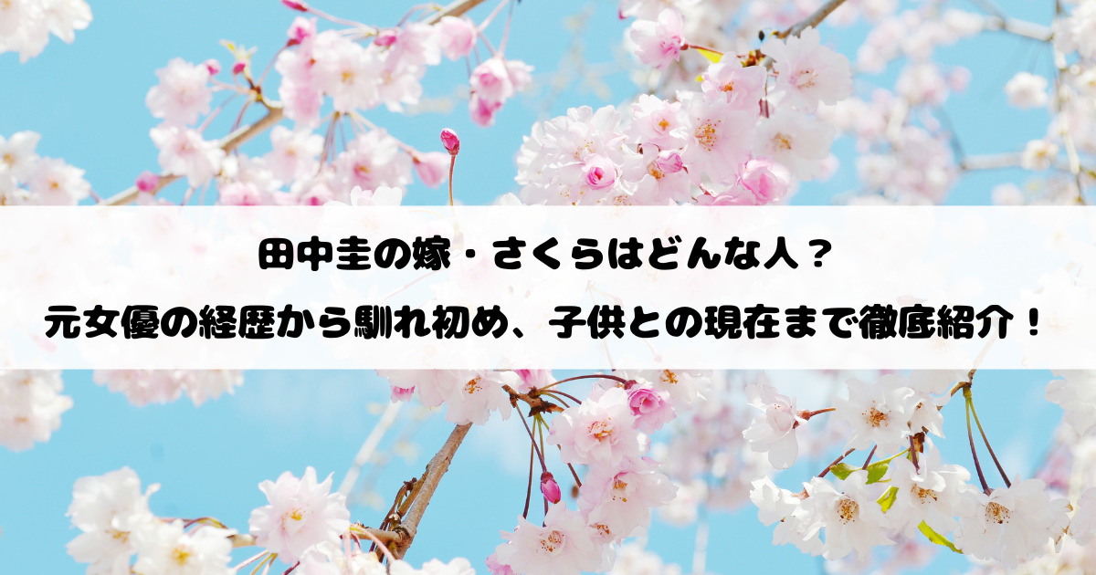 田中圭の嫁・さくらはどんな人？元女優の経歴から馴れ初め、子供との現在まで徹底紹介！