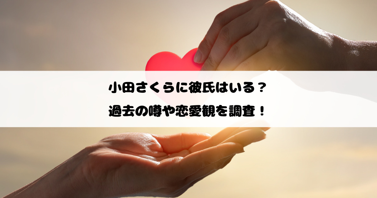 小田さくらに彼氏はいる？過去の噂や恋愛観を調査！