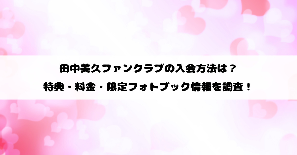 田中美久ファンクラブの入会方法は？特典・料金・限定フォトブック情報を調査！