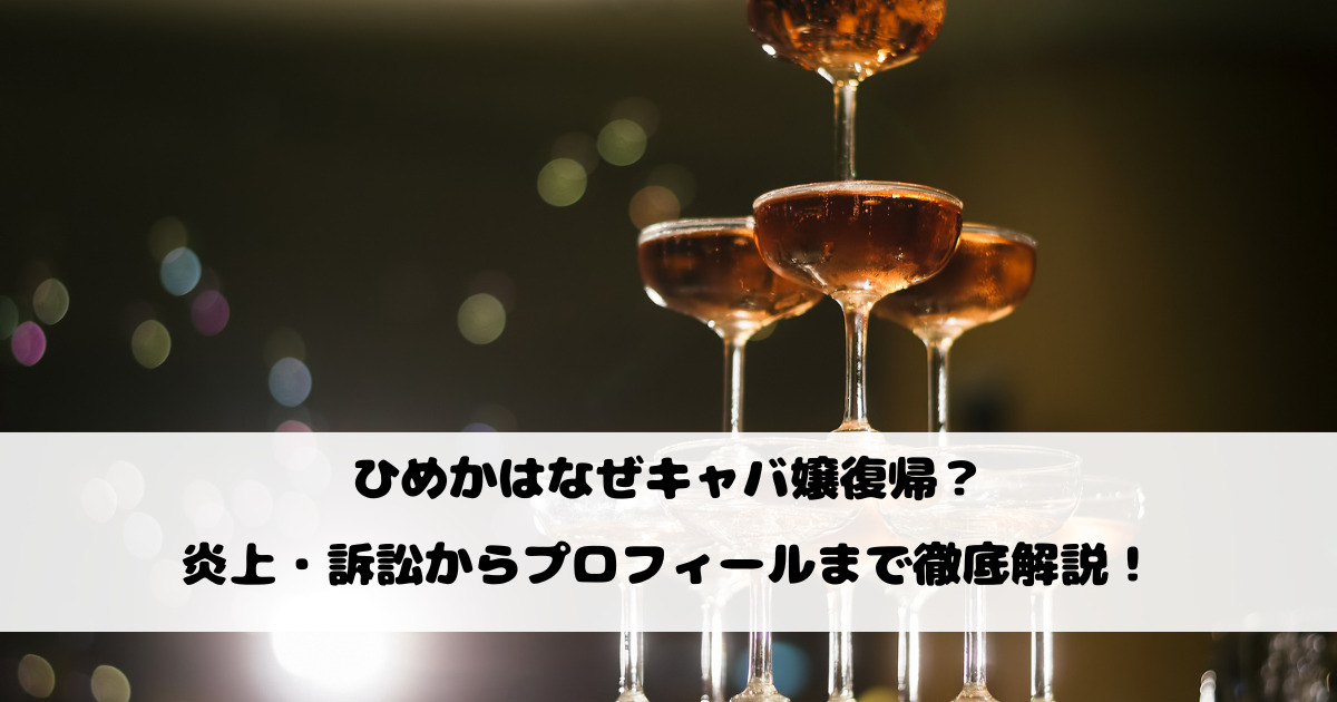 ひめかはなぜキャバ嬢復帰？炎上・訴訟からプロフィールまで徹底解説！