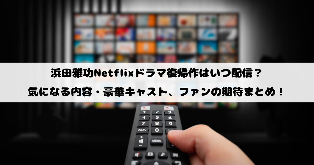 浜田雅功Netflixドラマ復帰作はいつ配信？気になる内容・豪華キャスト、ファンの期待まとめ！
