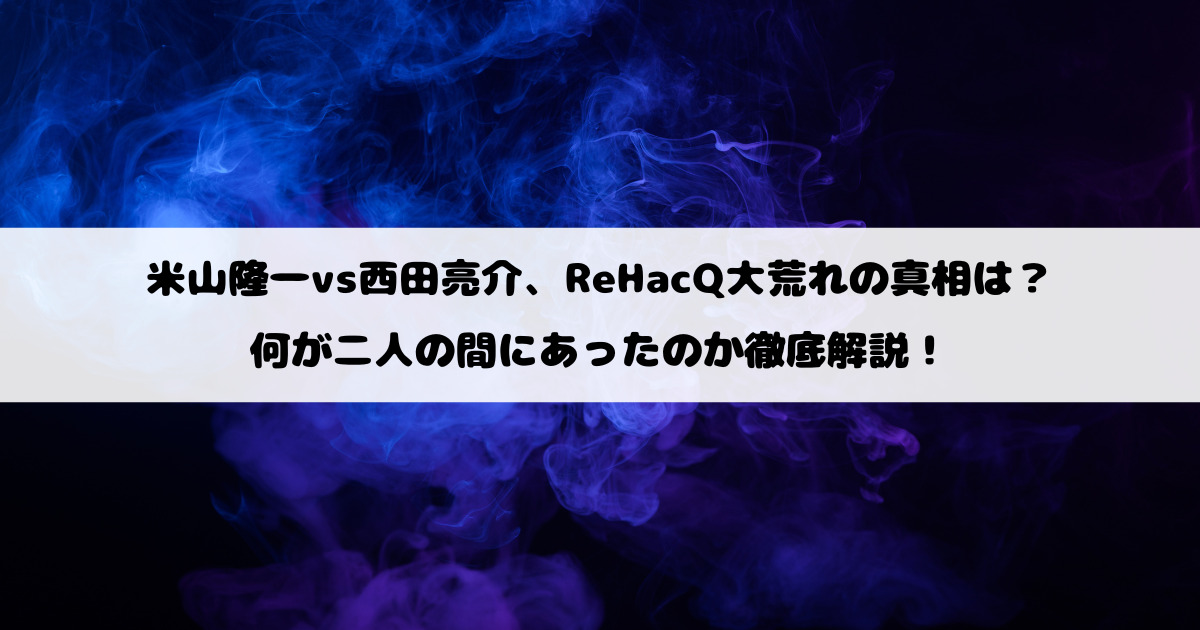 米山隆一vs西田亮介、ReHacQ大荒れの真相は？何が二人の間にあったのか徹底解説！
