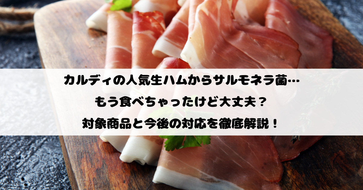 カルディの人気生ハムからサルモネラ菌…もう食べちゃったけど大丈夫？対象商品と今後の対応を徹底解説！
