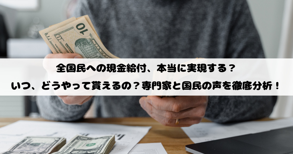 全国民への現金給付、本当に実現する？いつ、どうやって貰えるの？専門家と国民の声を徹底分析！