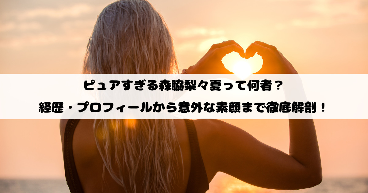 ピュアすぎる森脇梨々夏って何者？経歴・プロフィールから意外な素顔まで徹底解剖！