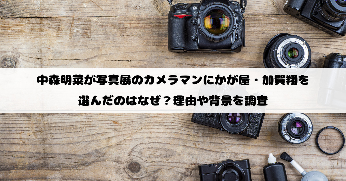 中森明菜が写真展のカメラマンにかが屋・加賀翔を選んだのはなぜ？理由や背景を調査