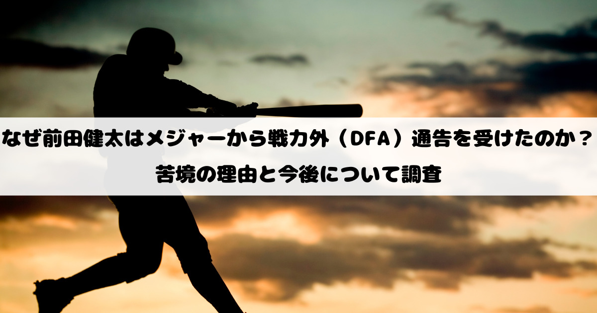 なぜ前田健太はメジャーから戦力外（DFA）通告を受けたのか？苦境の理由と今後について調査