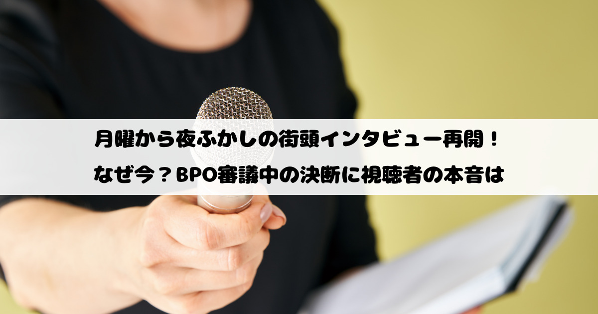 月曜から夜ふかしの街頭インタビュー再開！なぜ今？BPO審議中の決断に視聴者の本音は