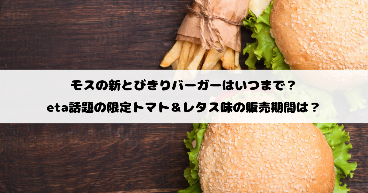 モスの新とびきりバーガーはいつまで？話題の限定トマト＆レタス味の販売期間は？