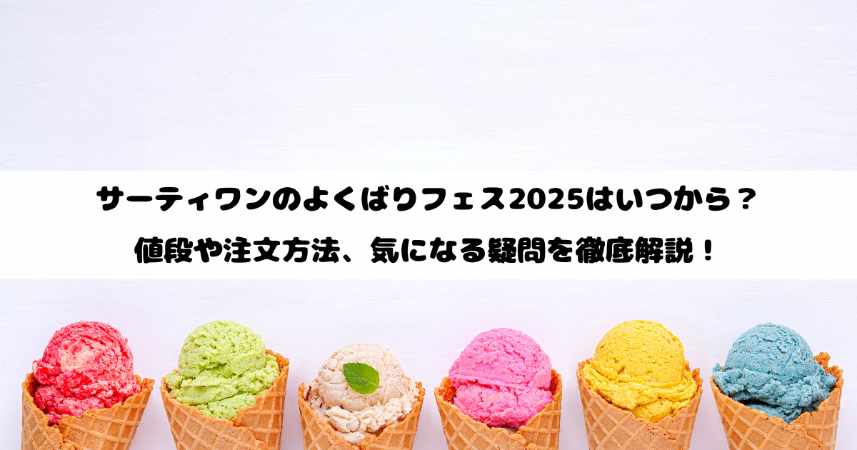 サーティワンのよくばりフェス2025はいつから？値段や注文方法、気になる疑問を徹底解説！