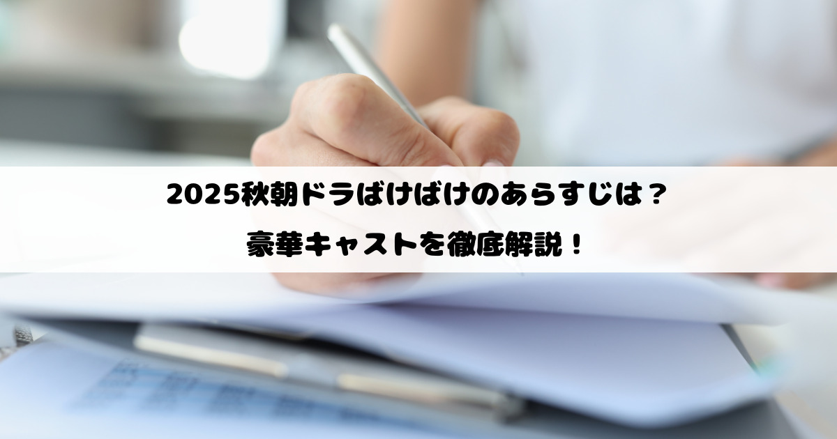 2025秋朝ドラばけばけのあらすじは？豪華キャストを徹底解説！