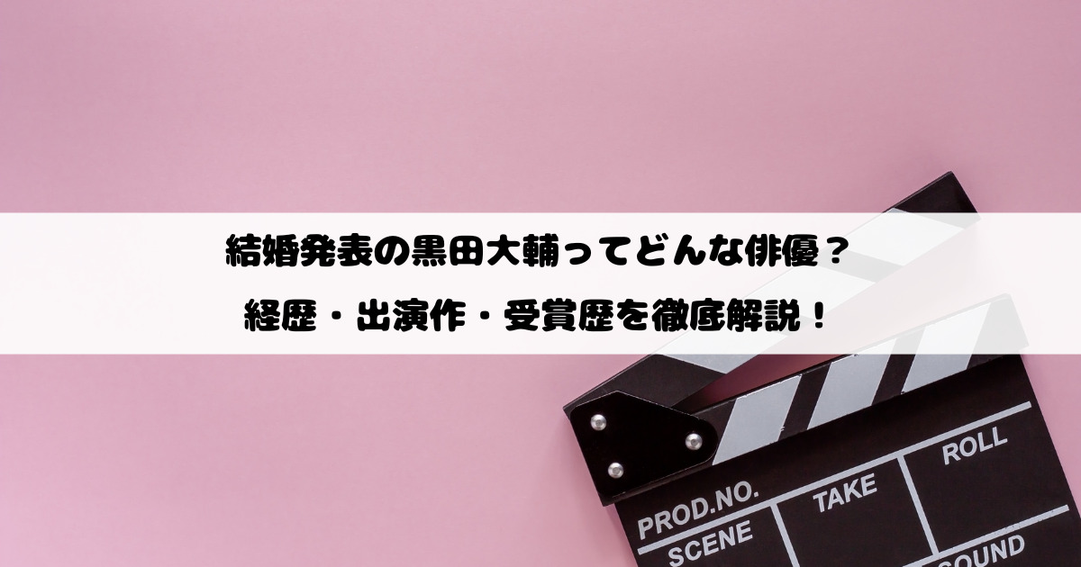 結婚発表の黒田大輔ってどんな俳優？経歴・出演作・受賞歴を徹底解説！