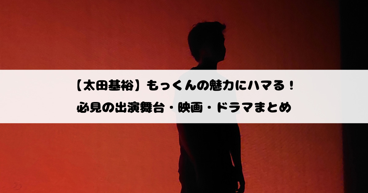 【太田基裕】もっくんの魅力にハマる！必見の出演舞台・映画・ドラマまとめ