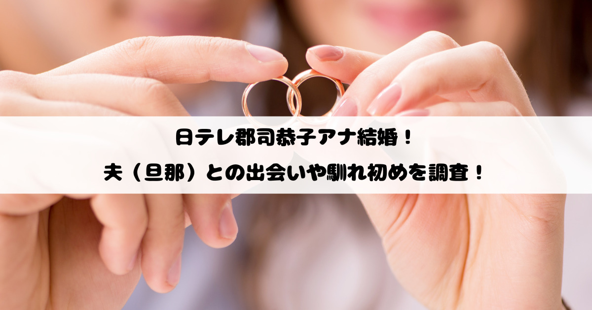 日テレ郡司恭子アナ結婚！夫（旦那）との出会いや馴れ初めを調査！