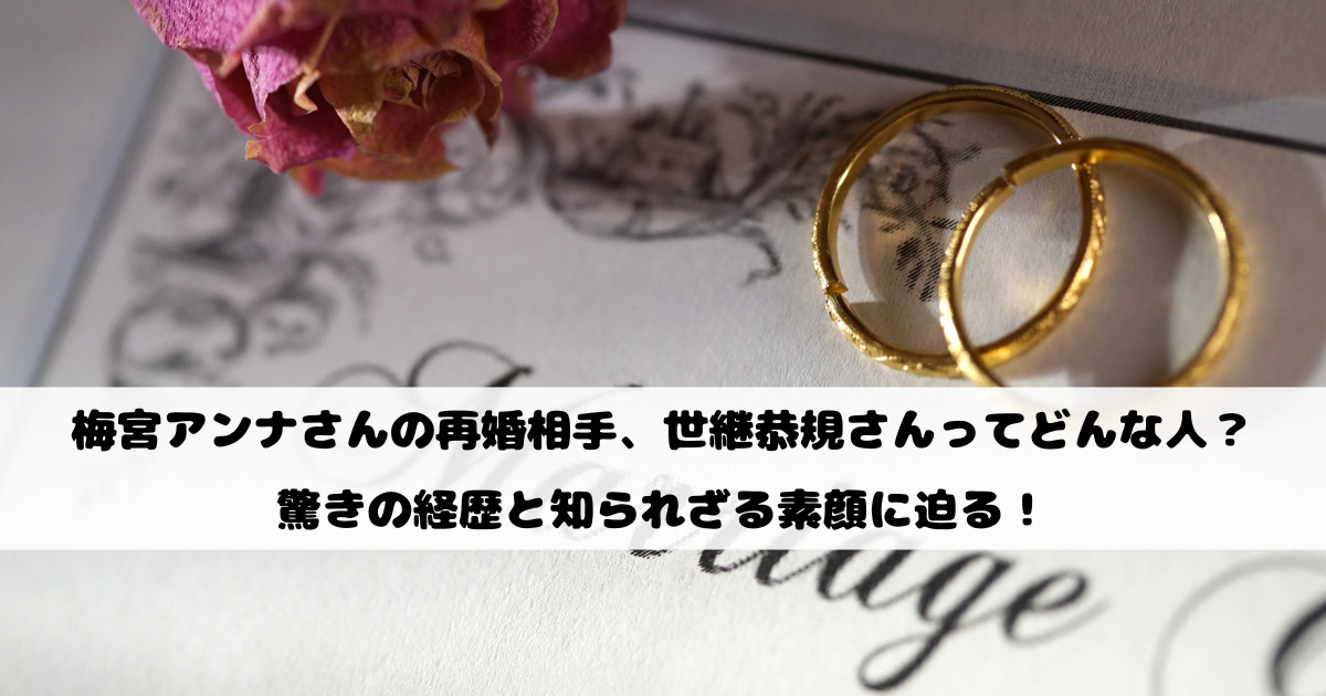 梅宮アンナさんの再婚相手、世継恭規さんってどんな人？驚きの経歴と知られざる素顔に迫る！