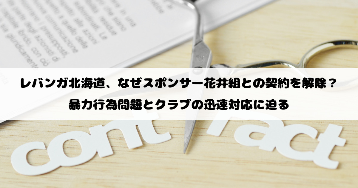レバンガ北海道、なぜスポンサー花井組との契約を解除？暴力行為問題とクラブの迅速対応に迫る