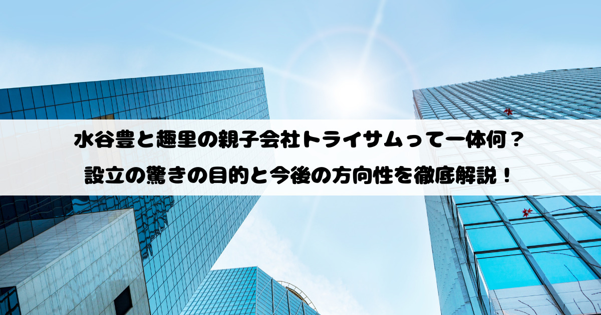 水谷豊と趣里の親子会社トライサムって一体何？設立の驚きの目的と今後の方向性を徹底解説！