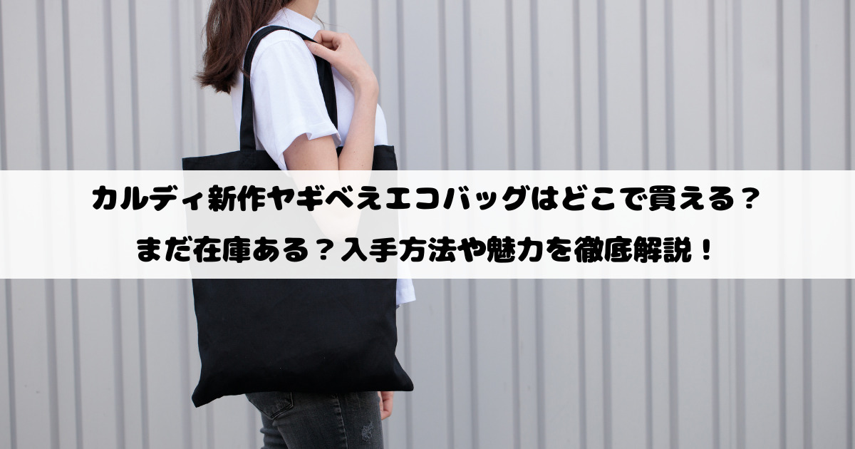 カルディ新作ヤギべえエコバッグはどこで買える？まだ在庫ある？入手方法や魅力を徹底解説！