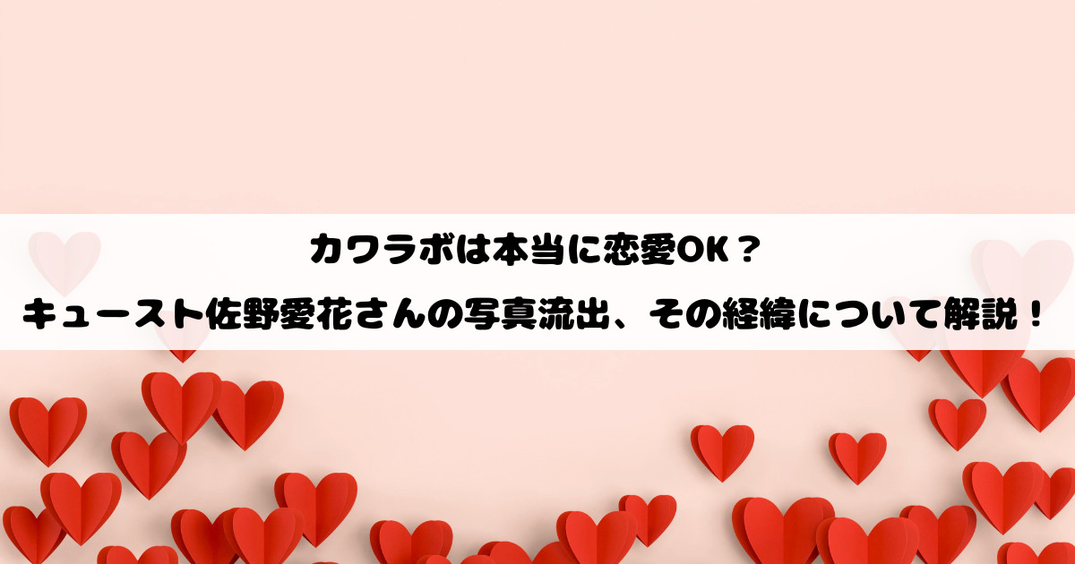 カワラボは本当に恋愛OK？キュースト佐野愛花さんの写真流出、その経緯について徹底解説
