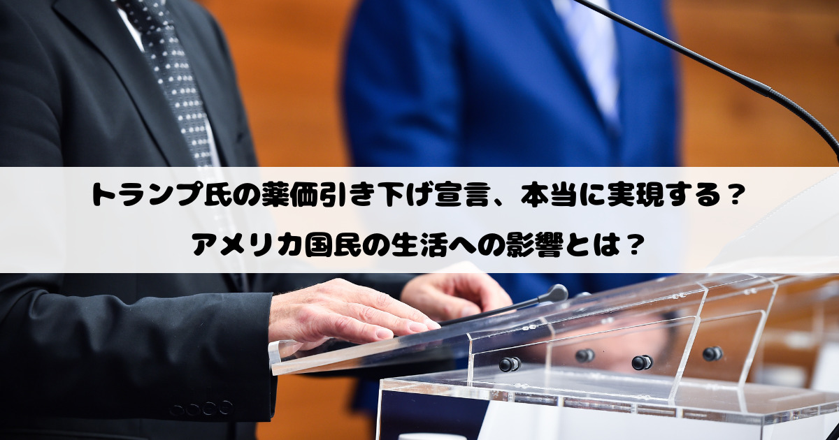 トランプ氏の薬価引き下げ宣言、本当に実現する？アメリカ国民の生活への影響とは？