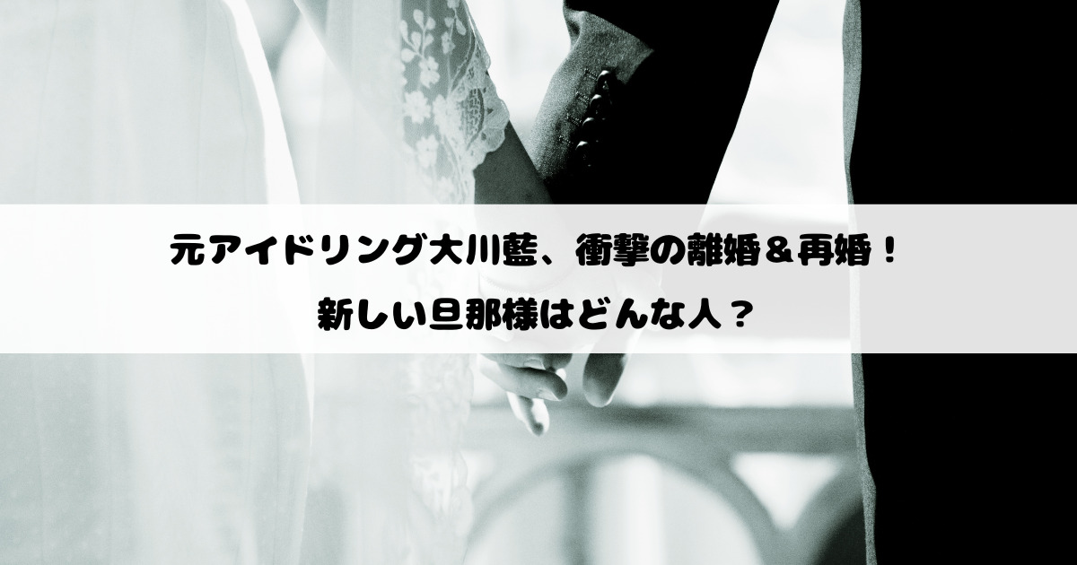 元アイドリング大川藍、衝撃の離婚＆再婚！新しい旦那様はどんな人？