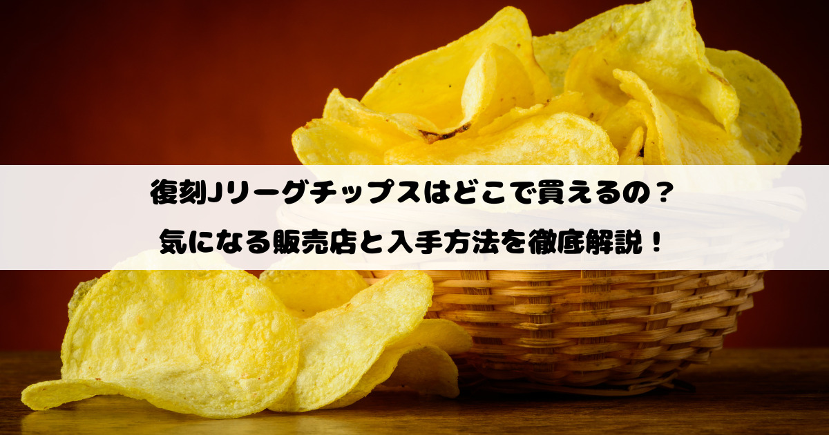 復刻Jリーグチップスはどこで買えるの？気になる販売店と入手方法を徹底解説！