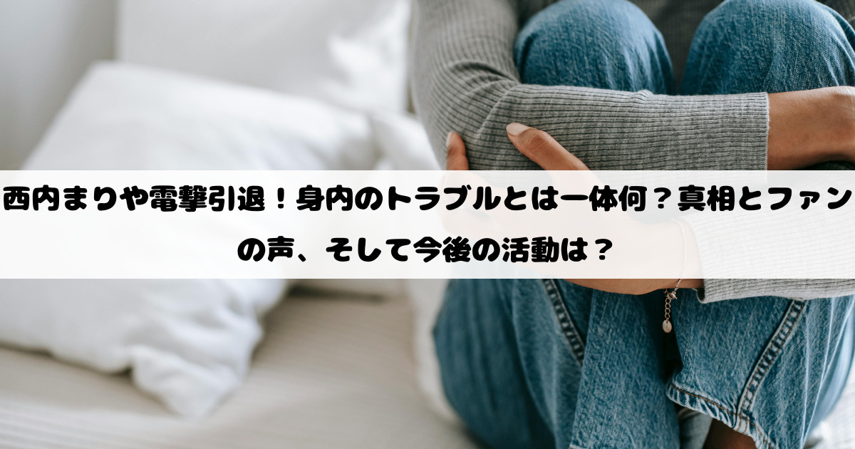 西内まりや電撃引退！身内のトラブルとは一体何？真相とファンの声、そして今後の活動は？