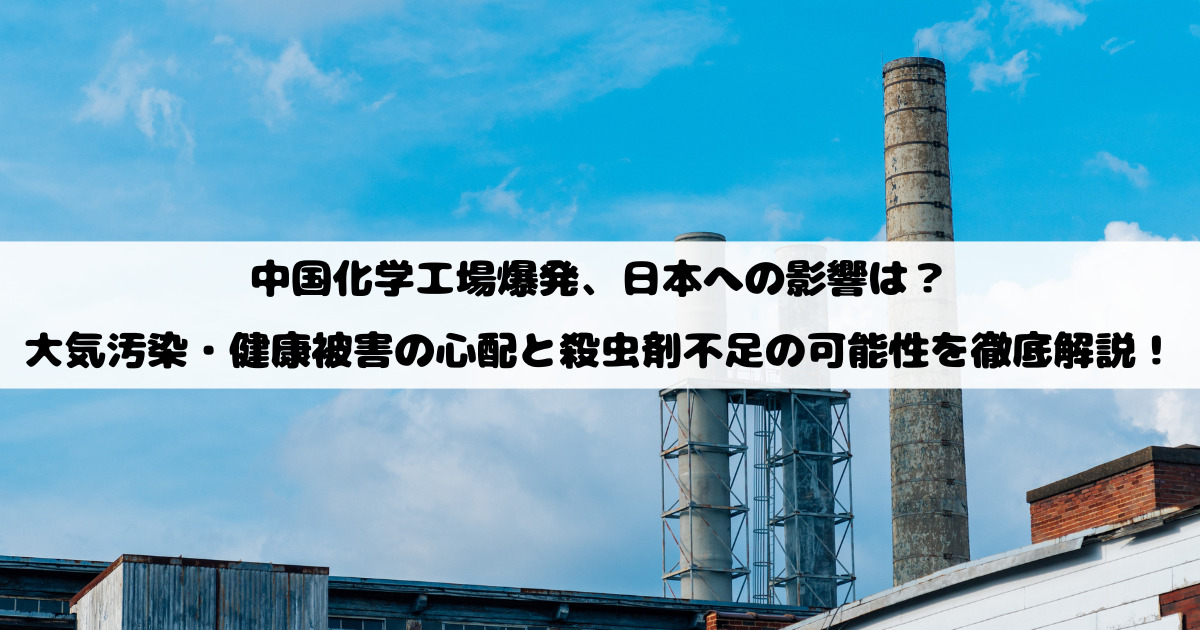 中国化学工場爆発、日本への影響は？大気汚染・健康被害の心配と殺虫剤不足の可能性を徹底解説！