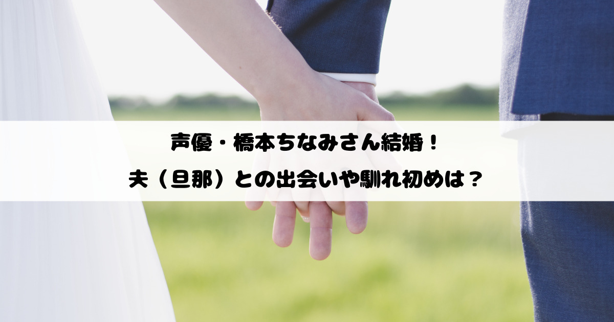 声優・橋本ちなみさん結婚！夫（旦那）との出会いや馴れ初めは？