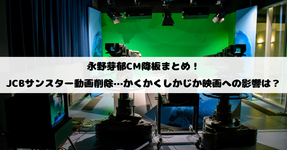 永野芽郁CM降板まとめ！JCBサンスター動画削除…かくかくしかじか映画への影響は？