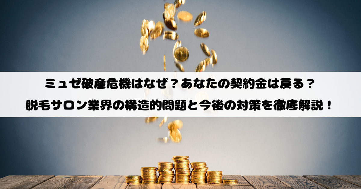 ミュゼ破産危機はなぜ？あなたの契約金は戻る？脱毛サロン業界の構造的問題と今後の対策を徹底解説！