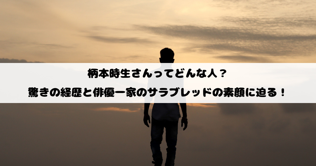 柄本時生さんってどんな人？驚きの経歴と俳優一家のサラブレッドの素顔に迫る！