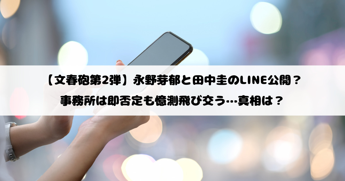 【文春砲第2弾】永野芽郁と田中圭のLINE公開？事務所は即否定も憶測飛び交う…真相は？