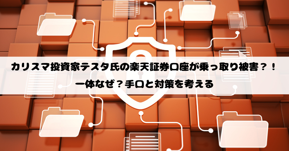カリスマ投資家テスタ氏の楽天証券口座が乗っ取り被害？！一体なぜ？手口と対策を考える